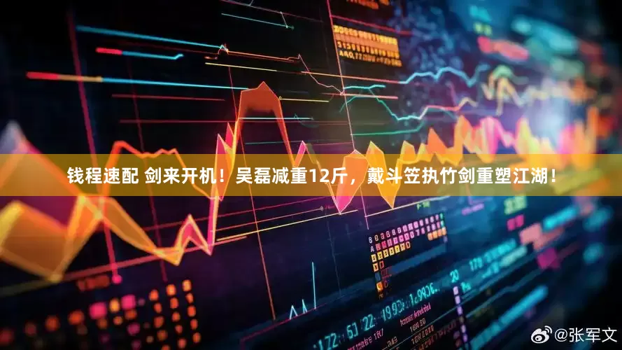 钱程速配 剑来开机！吴磊减重12斤，戴斗笠执竹剑重塑江湖！