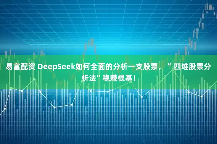 易富配资 DeepSeek如何全面的分析一支股票，“ 四维股票分析法”稳赚根基！
